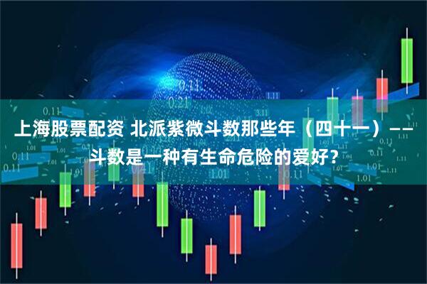 上海股票配资 北派紫微斗数那些年（四十一）——斗数是一种有生命危险的爱好？